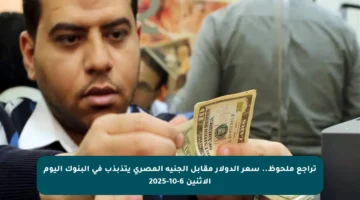 تراجع ملحوظ.. سعر الدولار مقابل الجنيه المصري يتذبذب في البنوك اليوم الاثنين 6-10-2025
